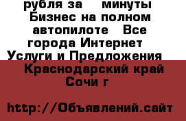 222.222 рубля за 22 минуты. Бизнес на полном автопилоте - Все города Интернет » Услуги и Предложения   . Краснодарский край,Сочи г.